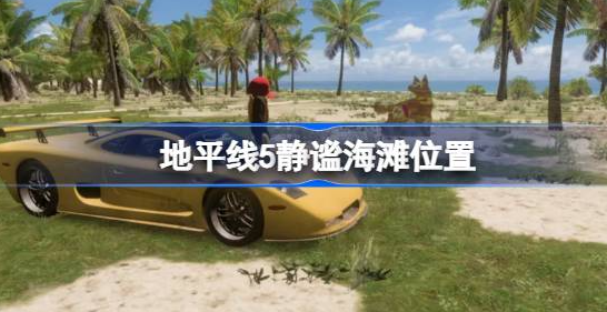 地平线5静谧海滩在哪-地平线5静谧海滩位置介绍
