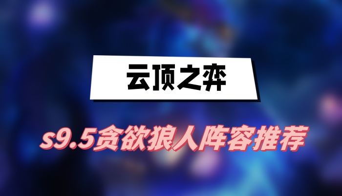 云顶之弈s9.5贪欲狼人阵容怎么玩-云顶之弈s9.5贪欲狼人阵容搭配分享
